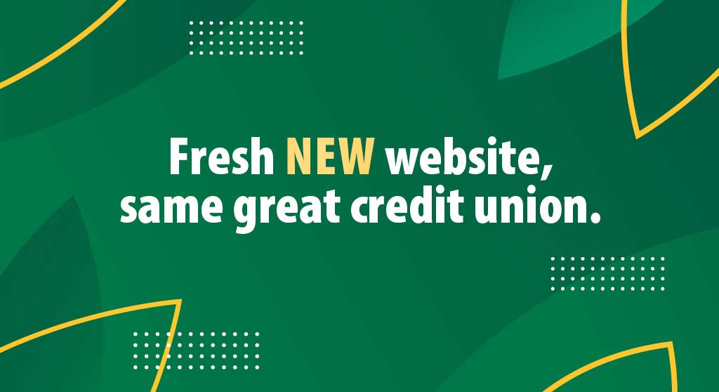 Fresh NEW website, same great credit union.
