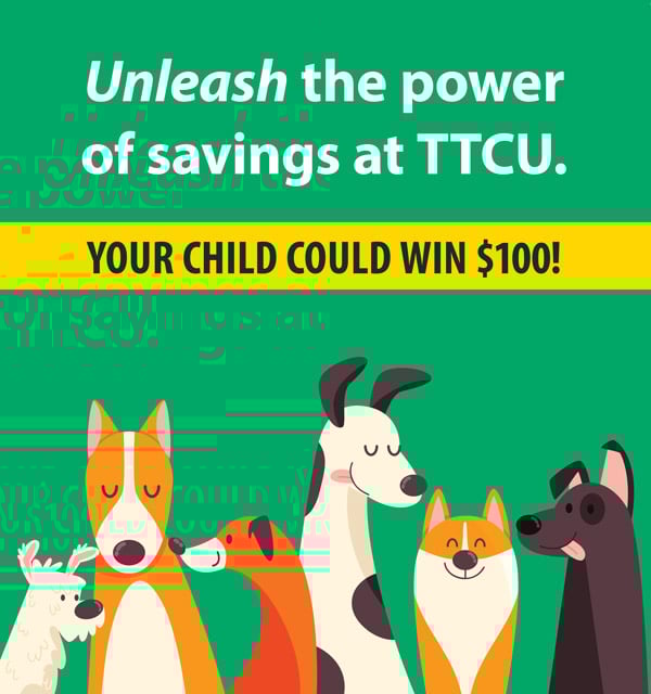 unleash the power of savings at ttcu. your child could win $100!